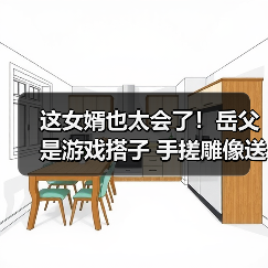 这女婿也太会了!岳父是游戏搭子 手搓雕像送礼(图3) 这女婿也太会了!岳父是游戏搭子 手搓雕像送礼(图3)