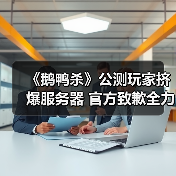 《鹅鸭杀》公测玩家挤爆服务器 官方致歉全力修复中
