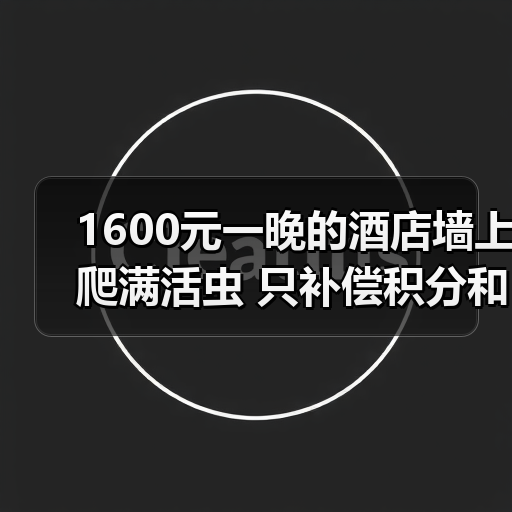 1600元一晚的酒店墙上爬满活虫 只补偿积分和一盒茶叶(图2) 1600元一晚的酒店墙上爬满活虫 只补偿积分和一盒茶叶(图2)