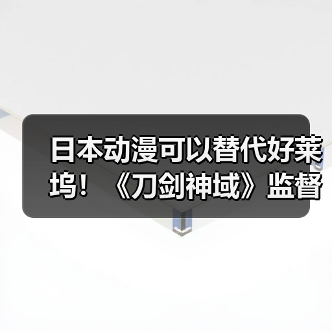 日本动漫可以替代好莱坞！《刀剑神域》监督放豪言（图2）