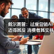 戴尔高管:过度营销AI适得其反 消费者其实并不买账(图3) 戴尔高管:过度营销AI适得其反 消费者其实并不买账(图3)