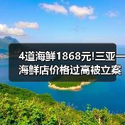 4道海鲜1868元!三亚一海鲜店价格过高被立案调查（图4）
