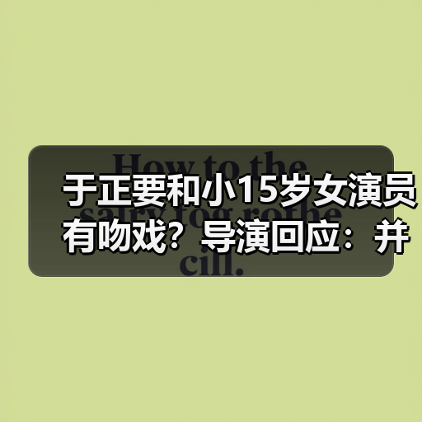 于正要和小15岁女演员有吻戏？导演回应：并没有！（图1）