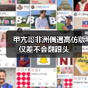 甲亢哥非洲偶遇高仿版 仅差不会翻跟头