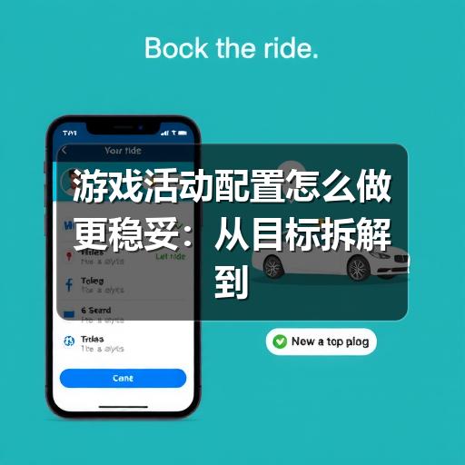 游戏活动配置怎么做更稳妥:从目标拆解到上线检查