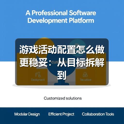 游戏活动配置怎么做更稳妥:从目标拆解到上线检查
